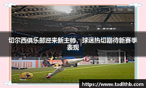 切尔西俱乐部迎来新主帅，球迷热切期待新赛季表现