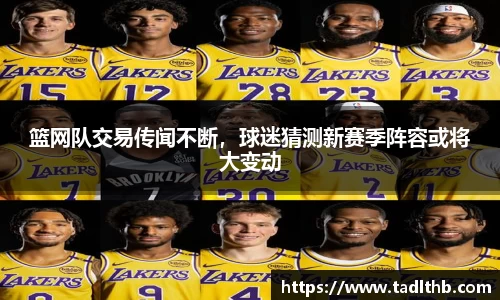 篮网队交易传闻不断，球迷猜测新赛季阵容或将大变动